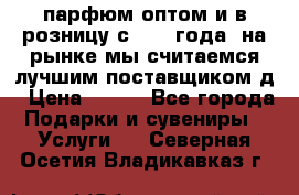 парфюм оптом и в розницу с 2008 года, на рынке мы считаемся лучшим поставщиком д › Цена ­ 900 - Все города Подарки и сувениры » Услуги   . Северная Осетия,Владикавказ г.